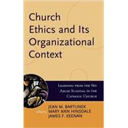 Church Ethics and Its Organizational Context Learning from the Sex Abuse Scandal in the Catholic Church