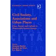 Civil Society, Associations and Urban Places: Class, Nation and Culture in Nineteenth-Century Europe