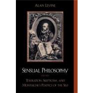 Sensual Philosophy Toleration, Skepticism, and Montaigne's Politics of the Self