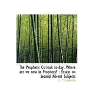 The Prophetic Outlook To-Day. Where Are We Now in Prophecy? the Prophetic Outlook To-Day. Where Are We Now in Prophecy? the Prophetic Outlook To-Day.