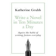 Write a Novel in 10 Minutes a Day Acquire the habit of writing fiction every day