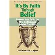 It's By Faith Through Belief Discover Your Faith, Use It to Believe, And Receive from God.