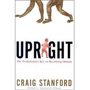 Upright : The Evolutionary Key to Becoming Human