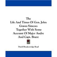 The Life and Times of Gen. John Graves Simcoe: Together With Some Account of Major Andre and Capt. Brant