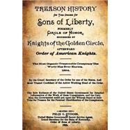 Treason History of the Order of the Sons of Liberty, Formerly Circle of Honor, Succeeded by Knights of the Golden Circle, Afterward Order of American Knights.