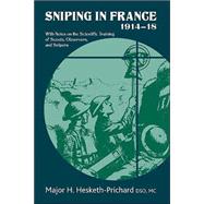 Sniping in France 1914-18 : With Notes on the Scientific Training of Scouts, Observers, and Snipers