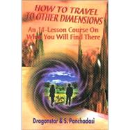 How to Travel to Other Dimensions : An 11-Lesson Course on What You Will FInd When You Get There
