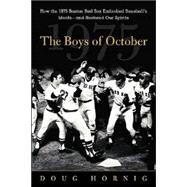 Boys of October : How the 1975 Boston Red Sox Embodied Baseball's Ideals and Restored Our Spirits