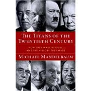 The Titans of the Twentieth Century How They Made History and the History They Made