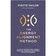 The Energy Alignment Method Let Go of the Past, Free Yourself From Sabotage and Attract the Life You Want