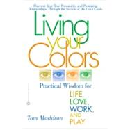 Living Your Colors : Practical Wisdom for Life, Love, Work, and Play