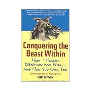 Conquering the Beast Within : How I Fought Depression and Won... and How You Can, Too