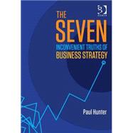 The Seven Inconvenient Truths of Business Strategy