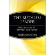 The Ruthless Leader Three Classics of Strategy and Power