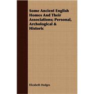 Some Ancient English Homes and Their Associations; Personal, Archological and Historic