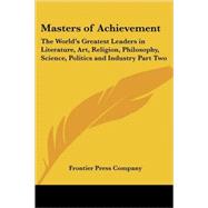 Masters of Achievement : The World's Greatest Leaders in Literature, Art, Religion, Philosophy, Science, Politics and Industry