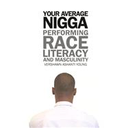 Your Average Nigga : Performing Race, Literacy, and Masculinity