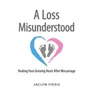 A Loss Misunderstood Healing Your Grieving Heart After Miscarriage