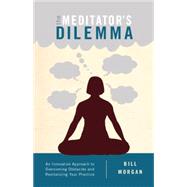 The Meditator's Dilemma An Innovative Approach to Overcoming Obstacles and Revitalizing Your Practice