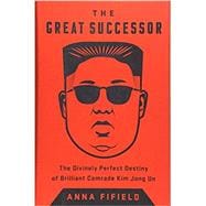The Great Successor: The Divinely Perfect Destiny of Brilliant Comrade Kim Jong Un,9781541742482