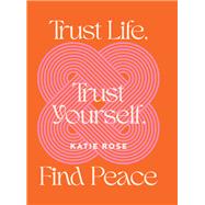 Trust Life, Trust Yourself, Find Peace,9781922992482