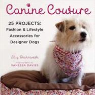 Canine Couture 25 Projects: Fashion and Lifestyle Accessories for Designer Dogs