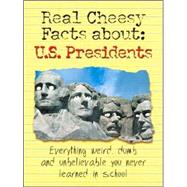 Real Cheesy Facts about: U. S. Presidents : Everything Weird, Dumb, and Unbelievable You Never Learned in School