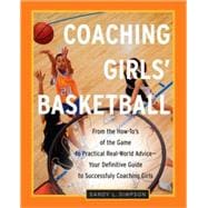 Coaching Girls' Basketball From the How-To's of the Game to Practical Real-World Advice--Your Definitive  Guide to Successfully Coaching Girls