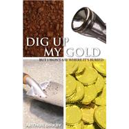 Dig up My Gold : But I Won't Say Where It's Buried