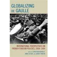 Globalizing de Gaulle International Perspectives on French Foreign Policies, 1958–1969