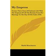 My Empress : Twenty-Three Years of Intimate Life with the Empress of All the Russias from Her Marriage to the Day of Her Exile (1918)