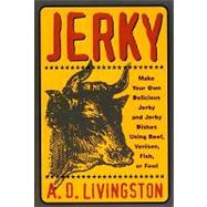 Jerky : Make Your Own Delicious Jerky and Jerky Dishes Using Beef, Venison, Fish, or Fowl