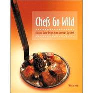Chefs Go Wild : Fish and Game Recipes from America's Top Chefs