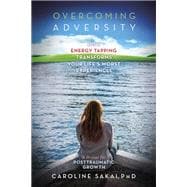 Overcoming Adversity How Energy Tapping Transforms Your Life's Worst Experiences: A Primer for Post-Traumatic Growth
