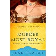 Murder Most Royal The Story of Anne Boleyn and Catherine Howard