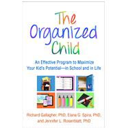 The Organized Child An Effective Program to Maximize Your Kid's Potential—in School and in Life