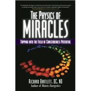 The Physics of Miracles Tapping in to the Field of Consciousness Potential