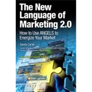 The New Language of Marketing 2.0 How to Use ANGELS to Energize Your Market