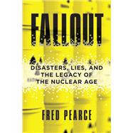 Fallout Disasters, Lies, and the Legacy of the Nuclear Age
