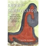 Sweet Submission Thirty Days Walking with God in Faith, Obedience, and Prayer.