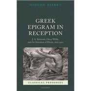 Greek Epigram in Reception J. A. Symonds, Oscar Wilde, and the Invention of Desire, 1805-1929