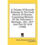 Volume of Records Relating to the Early History of Boston : Containing Minutes of the Selectmen's Meetings, 1811-1817 and Part Of 1818 (1908)