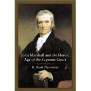 John Marshall and the Heroic Age of the Supreme Court