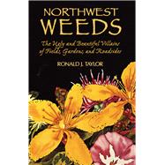 Northwest Weeds : The Ugly and Beautiful Villains of Fields, Gardens, and Roadsides