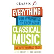 Everything You Ever Wanted to Know about Classical Music : But Were Too Afraid to Ask