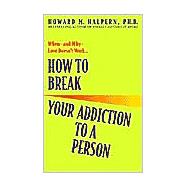 How to Break Your Addiction to a Person When--and Why--Love Doesn't Work