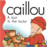 Caillou a Visit to the Doctor: A Visit to the Doctor