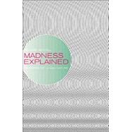 Madness Explained Psychosis and Human Nature