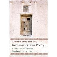 Recasting Persian Poetry Scenarios of Poetic Modernity in Iran