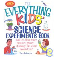 The Everything Kids' Science Experiments Book: Boil Ice, Float Water, Measure Gravity-Challenge the World Around You